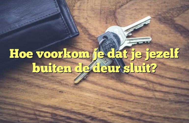 Hoe voorkom je dat je jezelf buiten de deur sluit?