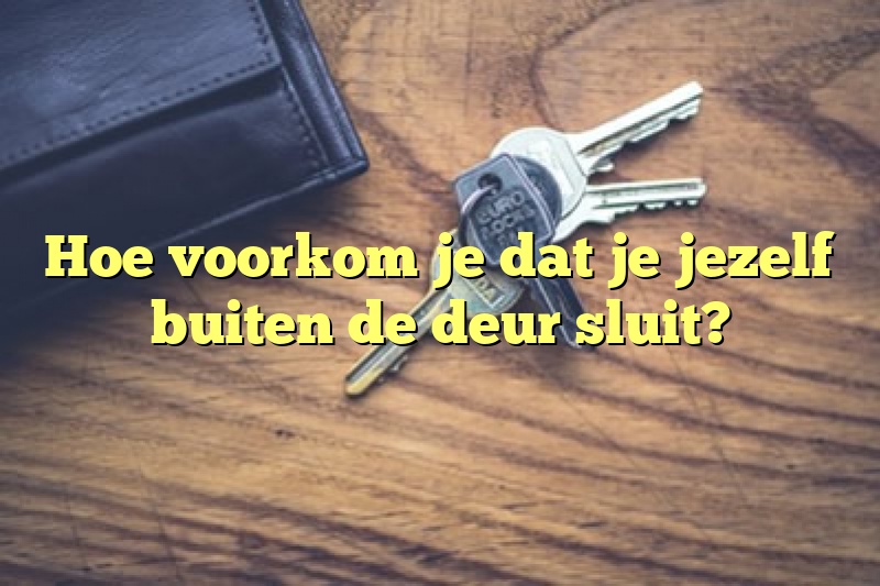 Hoe voorkom je dat je jezelf buiten de deur sluit?