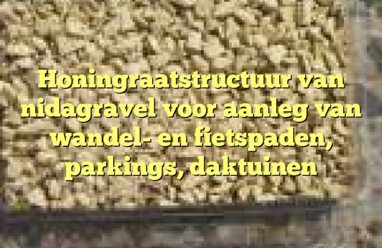 Honingraatstructuur van nidagravel voor aanleg van wandel- en fietspaden, parkings, daktuinen