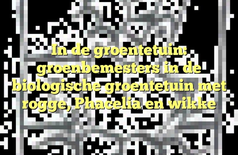 In de groentetuin: groenbemesters in de biologische groentetuin met rogge, Phacelia en wikke