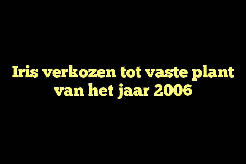 Iris verkozen tot vaste plant van het jaar 2006