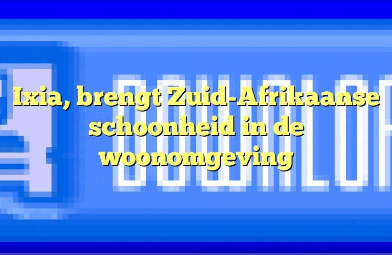 Ixia, brengt Zuid-Afrikaanse schoonheid in de woonomgeving