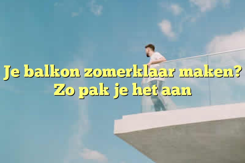 Je balkon zomerklaar maken? Zo pak je het aan