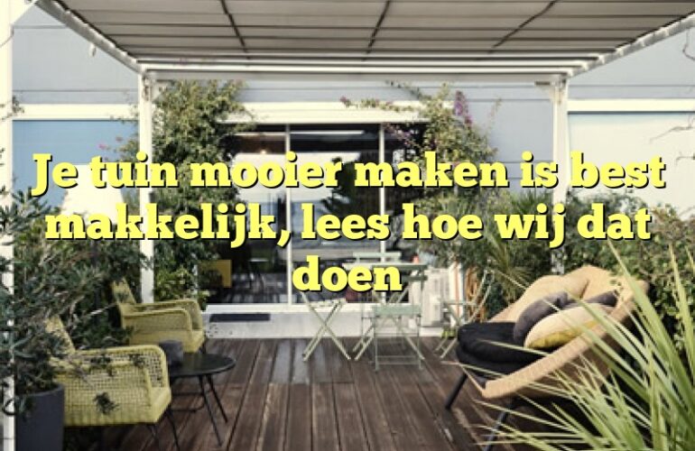 Je tuin mooier maken is best makkelijk, lees hoe wij dat doen