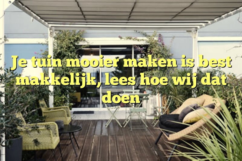 Je tuin mooier maken is best makkelijk, lees hoe wij dat doen