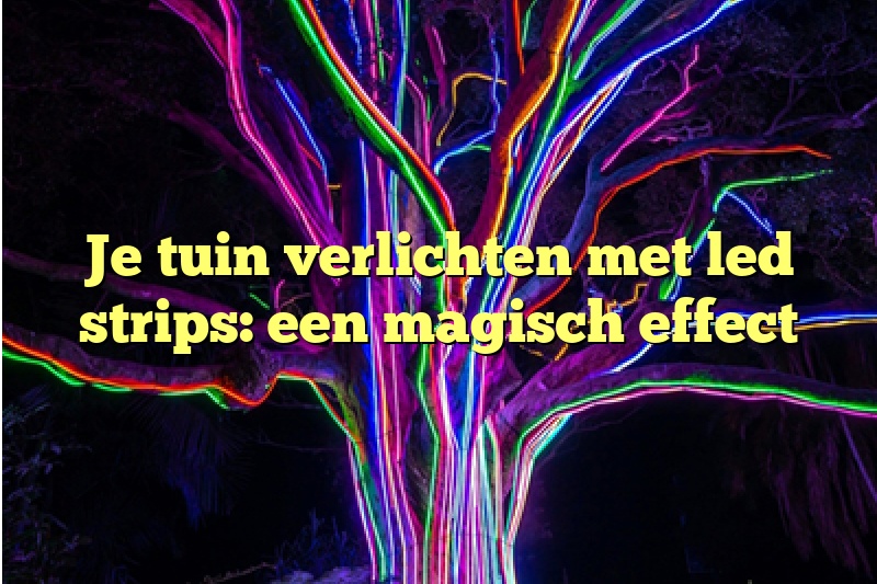 Je tuin verlichten met led strips: een magisch effect