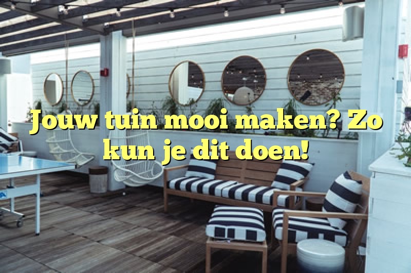 Jouw tuin mooi maken? Zo kun je dit doen!