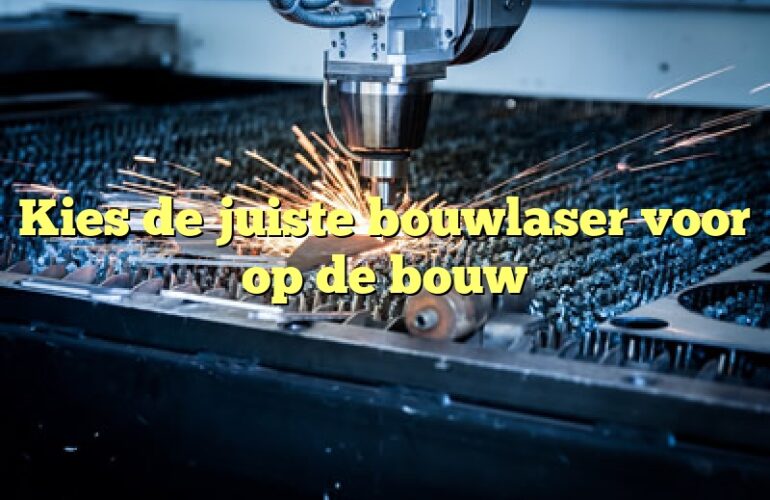 Kies de juiste bouwlaser voor op de bouw