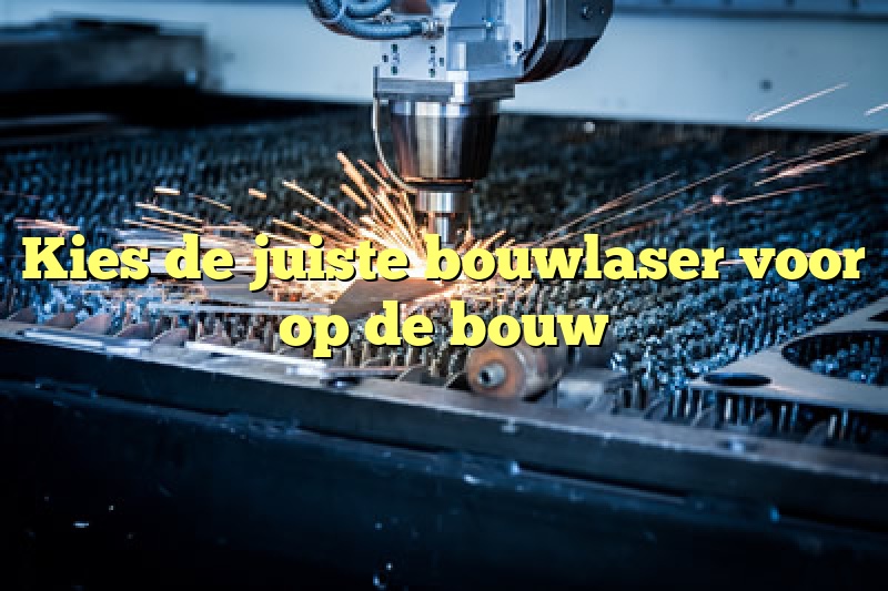 Kies de juiste bouwlaser voor op de bouw