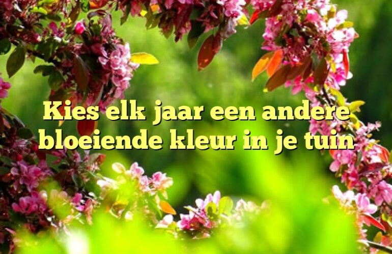 Kies elk jaar een andere bloeiende kleur in je tuin