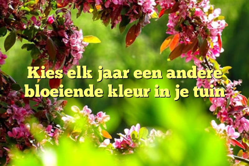 Kies elk jaar een andere bloeiende kleur in je tuin