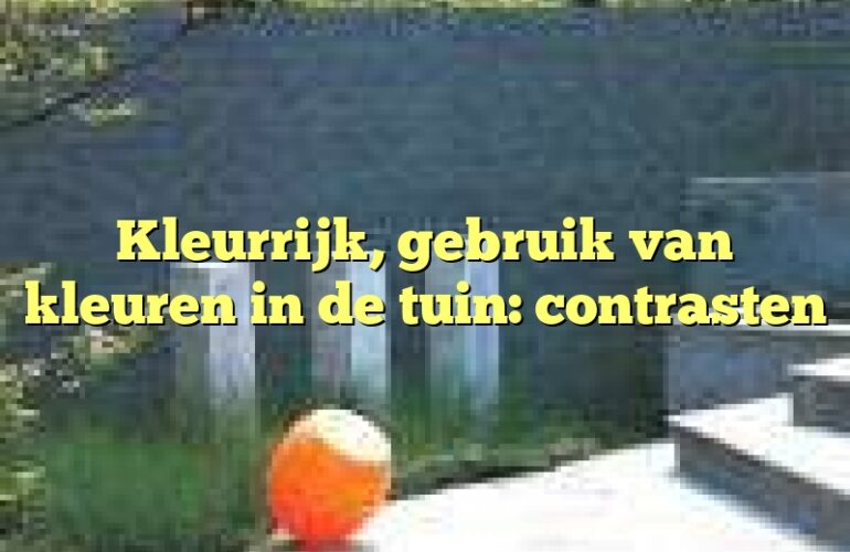 Kleurrijk, gebruik van kleuren in de tuin: contrasten