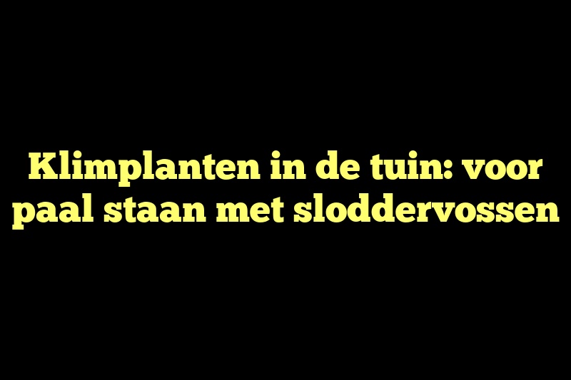 Klimplanten in de tuin: voor paal staan met sloddervossen