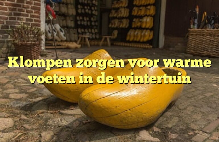 Klompen zorgen voor warme voeten in de wintertuin