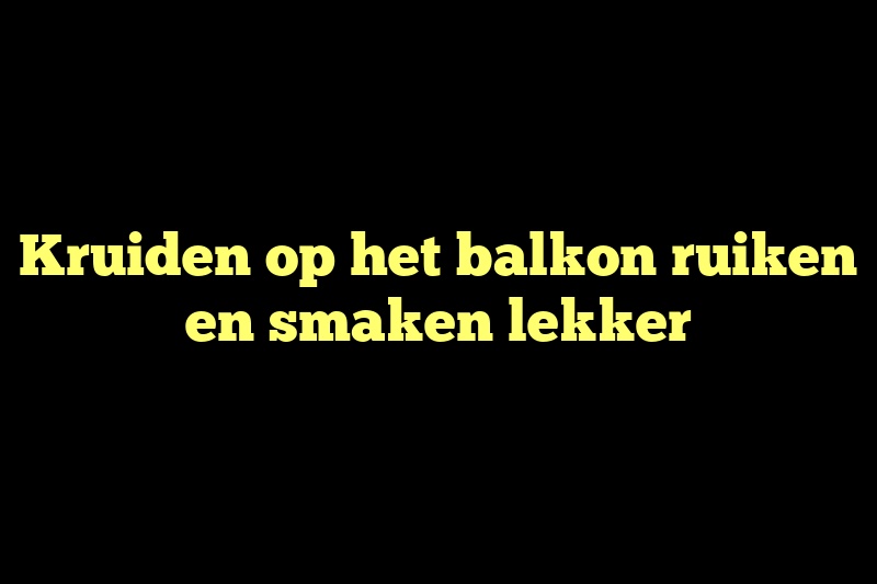 Kruiden op het balkon ruiken en smaken lekker