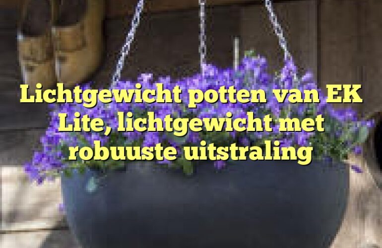 Lichtgewicht potten van EK Lite, lichtgewicht met robuuste uitstraling