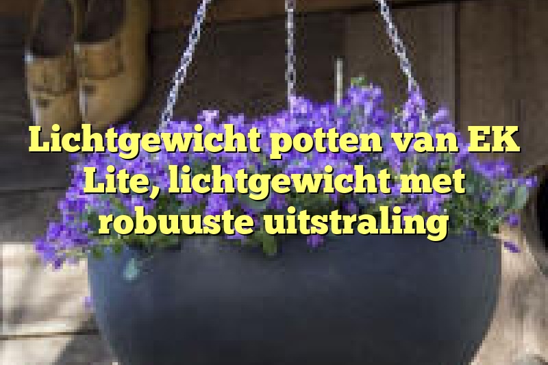 Lichtgewicht potten van EK Lite, lichtgewicht met robuuste uitstraling