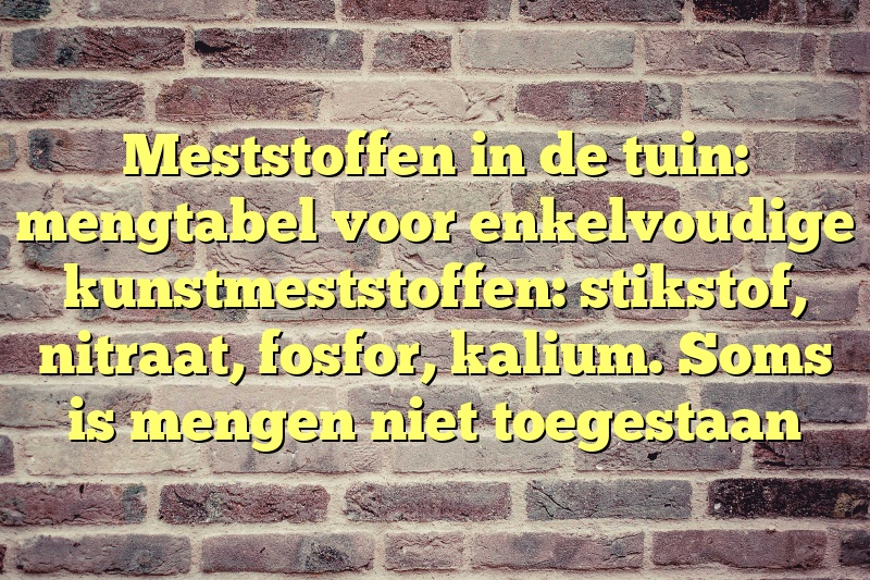 Meststoffen in de tuin: mengtabel voor enkelvoudige kunstmeststoffen: stikstof, nitraat, fosfor, kalium. Soms is mengen niet toegestaan