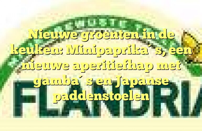 Nieuwe groenten in de keuken: Minipaprika´s, een nieuwe aperitiefhap met gamba´s en Japanse paddenstoelen