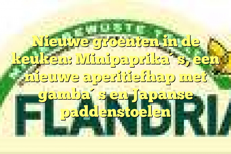 Nieuwe groenten in de keuken: Minipaprika´s, een nieuwe aperitiefhap met gamba´s en Japanse paddenstoelen