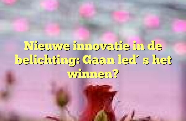 Nieuwe innovatie in de belichting: Gaan led´s het winnen?