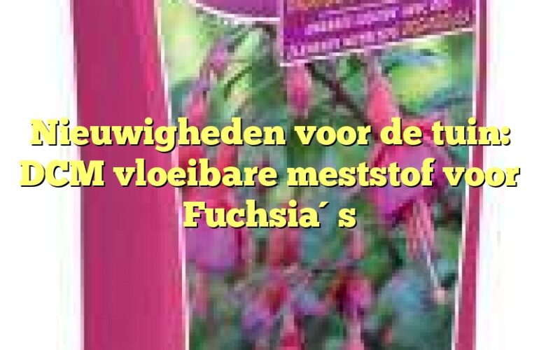 Nieuwigheden voor de tuin: DCM vloeibare meststof voor Fuchsia´s