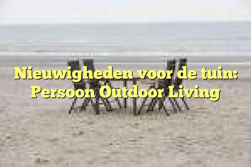 Nieuwigheden voor de tuin: Persoon Outdoor Living