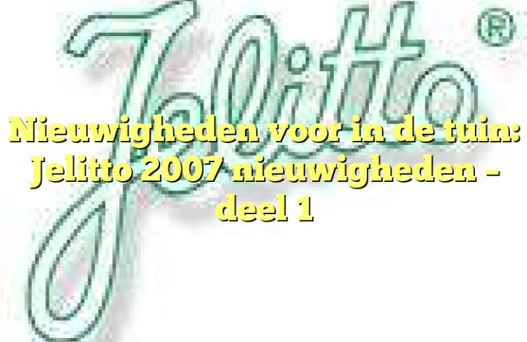 Nieuwigheden voor in de tuin: Jelitto 2007 nieuwigheden – deel 1