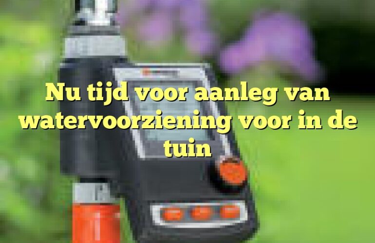 Nu tijd voor aanleg van watervoorziening voor in de tuin