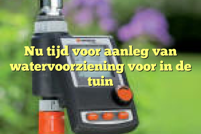 Nu tijd voor aanleg van watervoorziening voor in de tuin