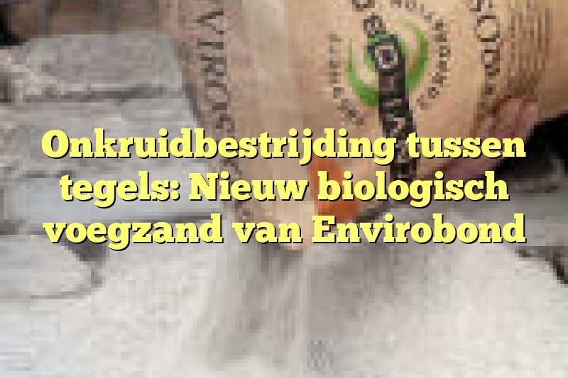 Onkruidbestrijding tussen tegels: Nieuw biologisch voegzand van Envirobond