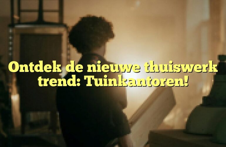 Ontdek de nieuwe thuiswerk trend: Tuinkantoren!