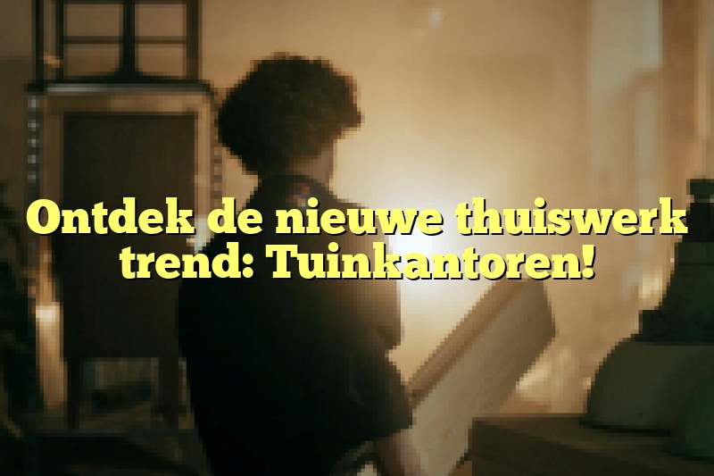 Ontdek de nieuwe thuiswerk trend: Tuinkantoren!