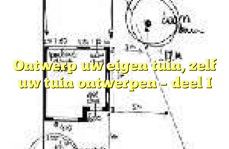 Ontwerp uw eigen tuin, zelf uw tuin ontwerpen – deel I