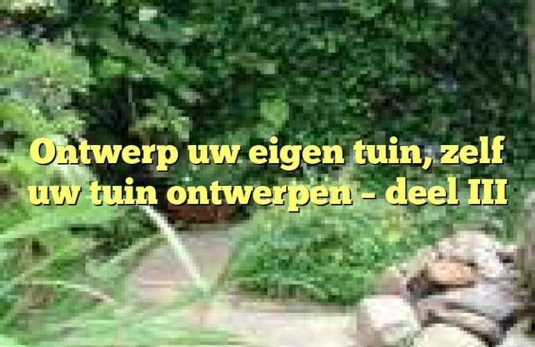 Ontwerp uw eigen tuin, zelf uw tuin ontwerpen – deel III