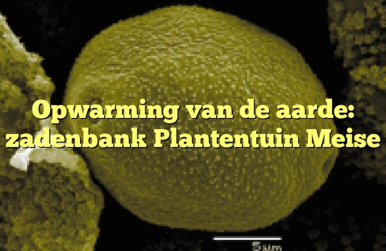 Opwarming van de aarde: zadenbank Plantentuin Meise