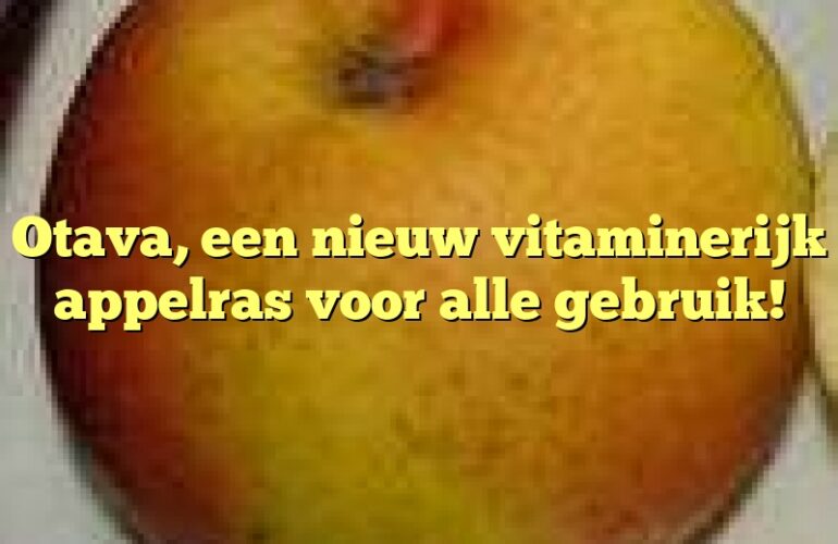 Otava, een nieuw vitaminerijk appelras voor alle gebruik!