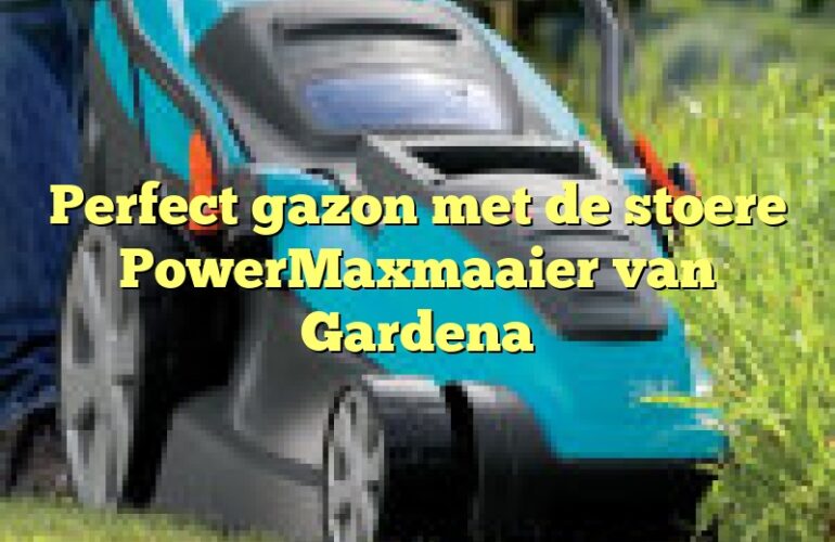 Perfect gazon met de stoere PowerMaxmaaier van Gardena