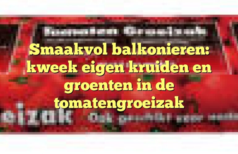 Smaakvol balkonieren: kweek eigen kruiden en groenten in de tomatengroeizak