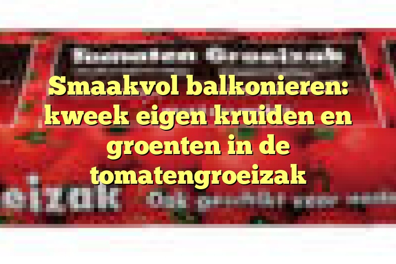 Smaakvol balkonieren: kweek eigen kruiden en groenten in de tomatengroeizak