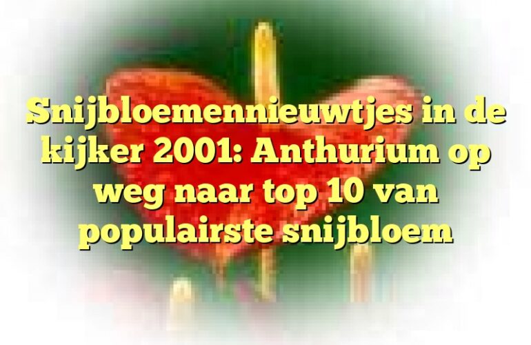 Snijbloemennieuwtjes in de kijker 2001: Anthurium op weg naar top 10 van populairste snijbloem