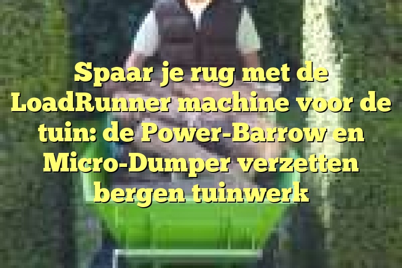 Spaar je rug met de LoadRunner machine voor de tuin: de Power-Barrow en Micro-Dumper verzetten bergen tuinwerk