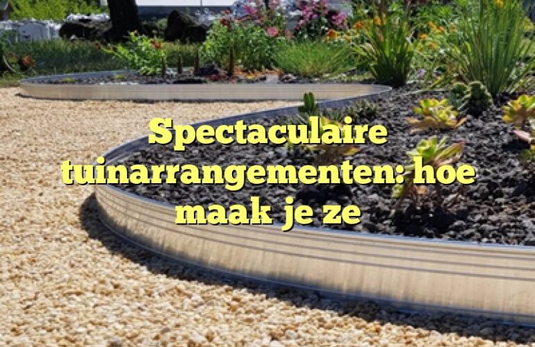 Spectaculaire tuinarrangementen: hoe maak je ze