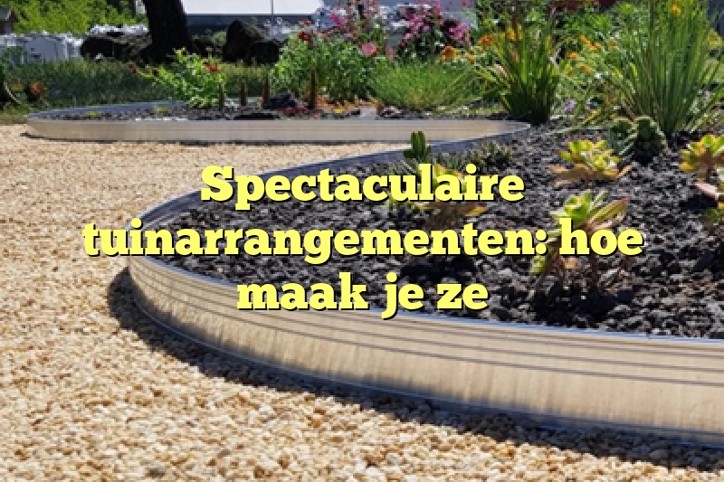 Spectaculaire tuinarrangementen: hoe maak je ze