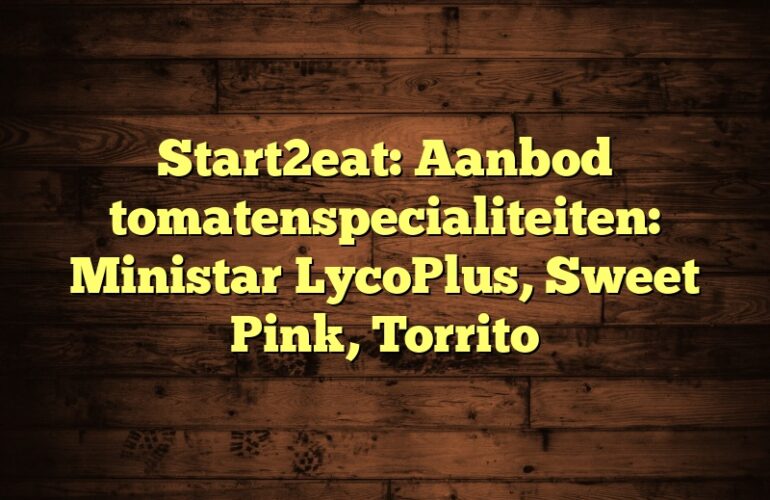 Start2eat: Aanbod tomatenspecialiteiten: Ministar LycoPlus, Sweet Pink, Torrito