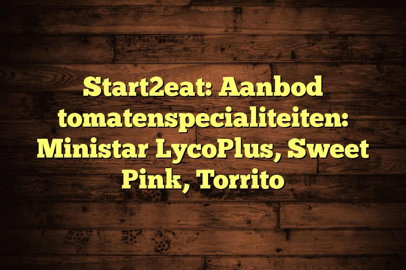 Start2eat: Aanbod tomatenspecialiteiten: Ministar LycoPlus, Sweet Pink, Torrito