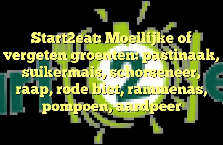 Start2eat: Moeilijke of vergeten groenten: pastinaak, suikermais, schorseneer, raap, rode biet, rammenas, pompoen, aardpeer