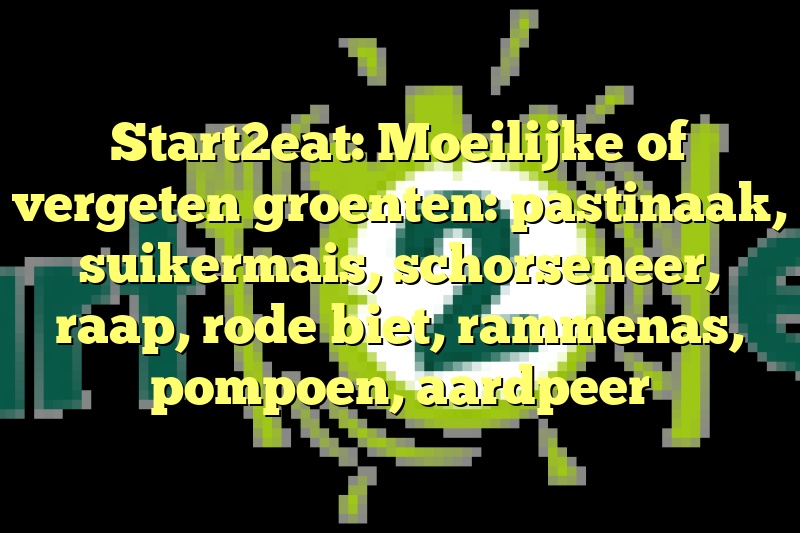 Start2eat: Moeilijke of vergeten groenten: pastinaak, suikermais, schorseneer, raap, rode biet, rammenas, pompoen, aardpeer