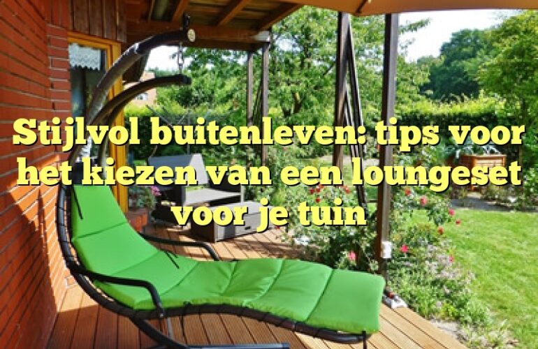 Stijlvol buitenleven: tips voor het kiezen van een loungeset voor je tuin