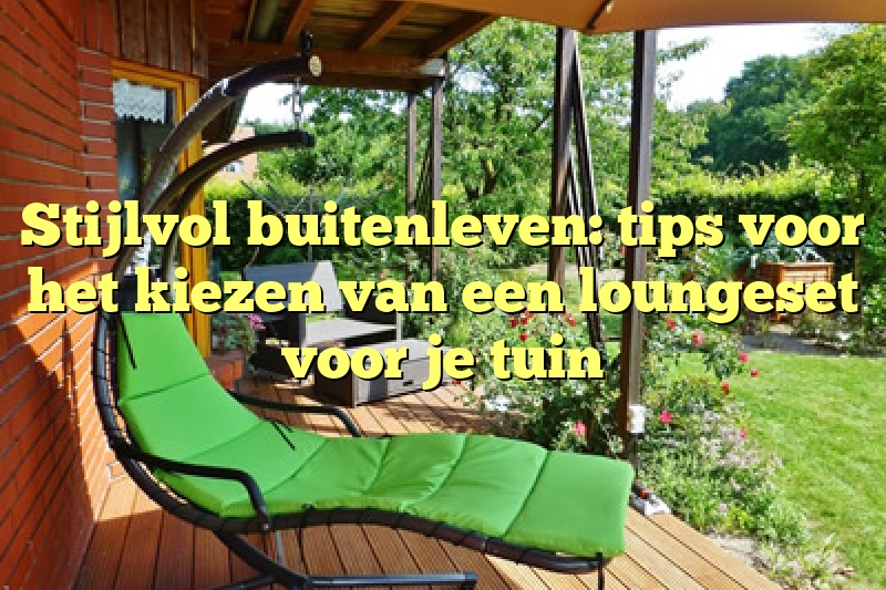 Stijlvol buitenleven: tips voor het kiezen van een loungeset voor je tuin